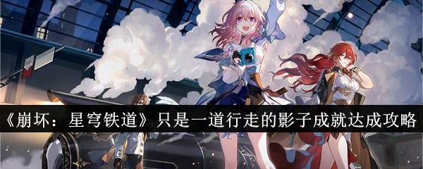 《崩坏:星穹铁道》只是一道行走的影子成就达成攻略