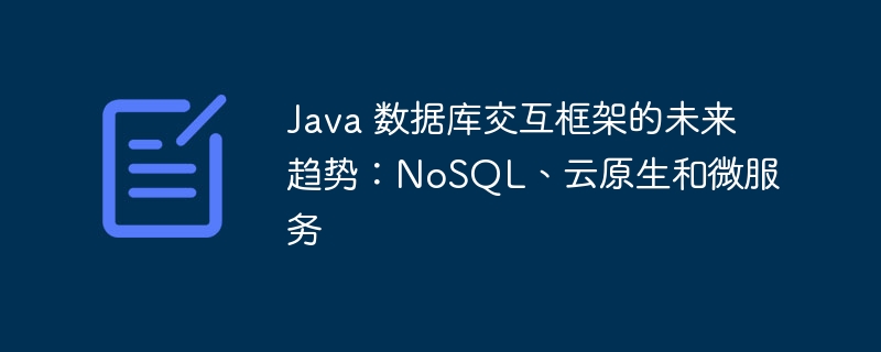 Java 数据库交互框架的未来趋势：NoSQL、云原生和微服务