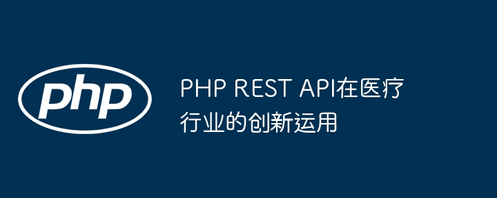 PHP REST API在医疗行业的创新运用