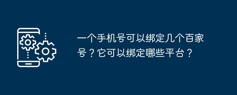 一个手机号可以绑定几个百家号？它可以绑定哪些平台？