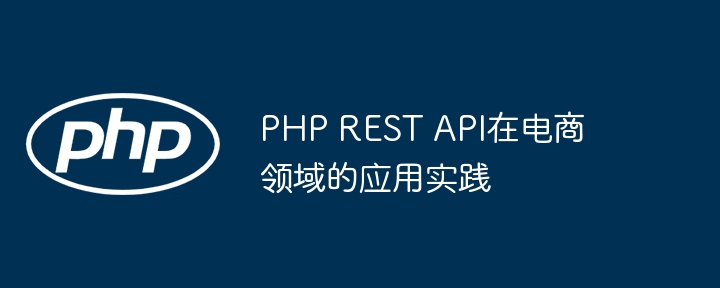 PHP REST API在电商领域的应用实践