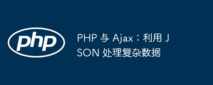 PHP 与 Ajax：利用 JSON 处理复杂数据