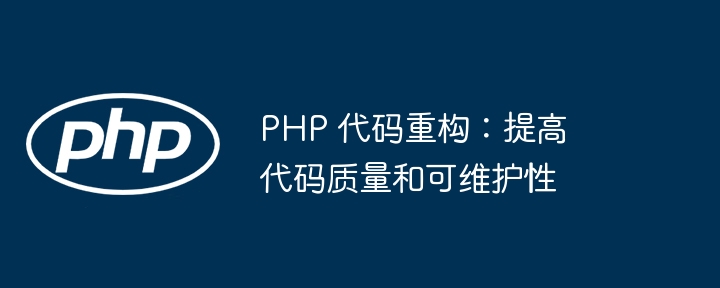php 代码重构：提高代码质量和可维护性