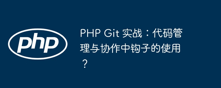 PHP Git 实战：代码管理与协作中钩子的使用？
