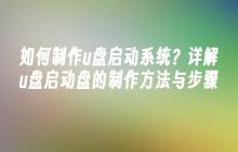 如何制作u盘启动系统？详解u盘启动盘的制作方法与步骤