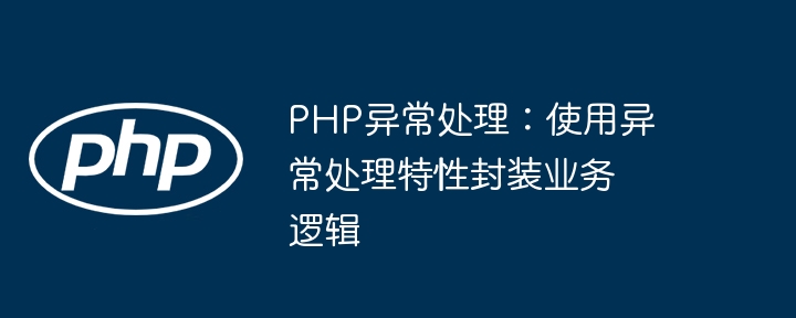 PHP异常处理：使用异常处理特性封装业务逻辑