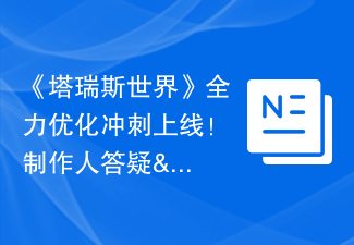 《塔瑞斯世界》全力优化冲刺上线！制作人答疑&不删档版本计划透露