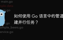 如何使用 Go 语言中的管道创建并行任务？