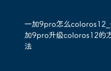 一加9pro怎么coloros12_一加9pro升级coloros12的方法