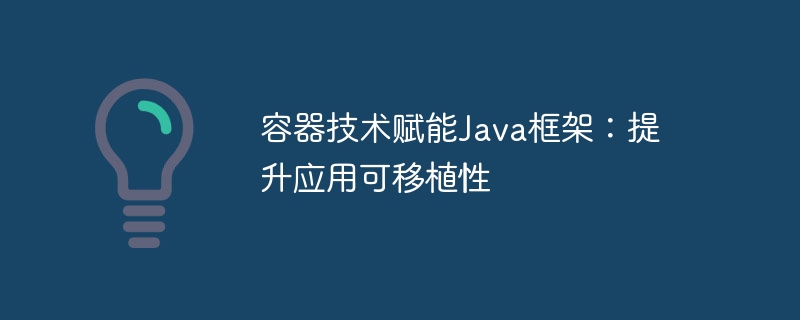 容器技术赋能Java框架:提升应用可移植性