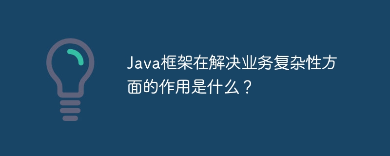 Java框架在解决业务复杂性方面的作用是什么?