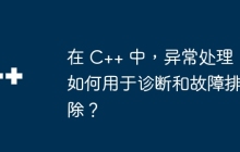 在 C++ 中，异常处理如何用于诊断和故障排除？