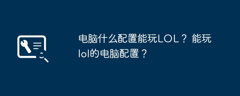 电脑什么配置能玩LOL? 能玩lol的电脑配置?