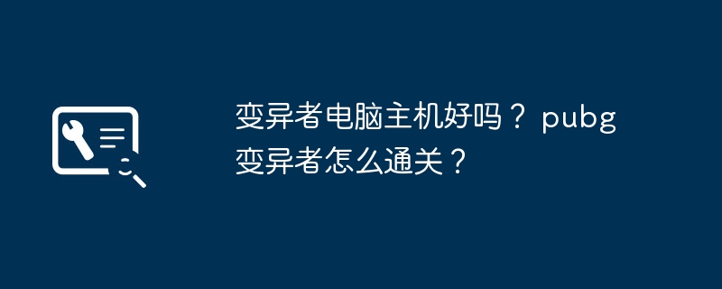 变异者电脑主机好吗？ pubg变异者怎么通关？