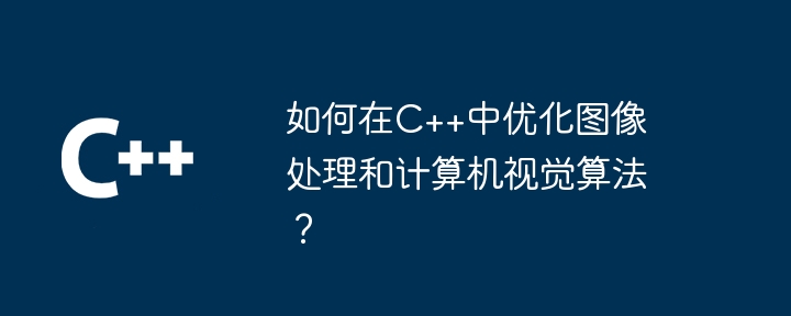 如何在C++中優化影像處理和電腦視覺演算法？