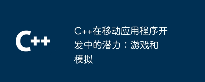 C++在行動應用程式開發中的潛力：遊戲和模擬