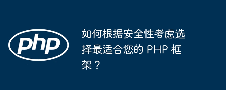 Wie wählt man aus Sicherheitsgründen das beste PHP-Framework für sich aus?