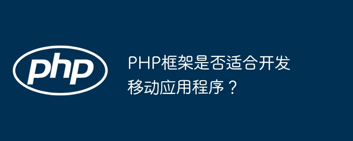 Ist das PHP-Framework für die Entwicklung mobiler Anwendungen geeignet?