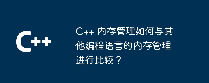 C++ のメモリ管理は他のプログラミング言語のメモリ管理とどのように比較されますか?