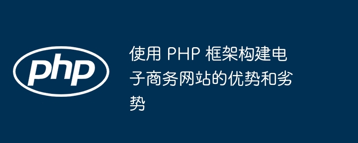 Avantages et inconvénients de l'utilisation du framework PHP pour créer un site Web de commerce électronique