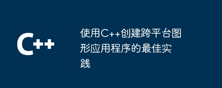 C++ を使用してクロスプラットフォームのグラフィック アプリケーションを作成するためのベスト プラクティス