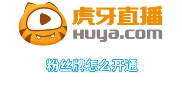 虎牙粉丝牌怎么开通 粉丝牌开通方法