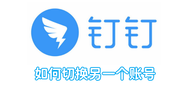 钉钉怎么切换另一个账号 切换另一个账号的操作方法