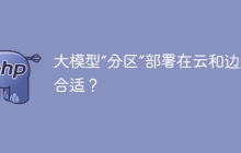 大模型“分区”部署在云和边缘更合适?