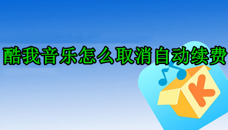 酷我音乐怎么取消自动续费 取消自动续费的操作方法