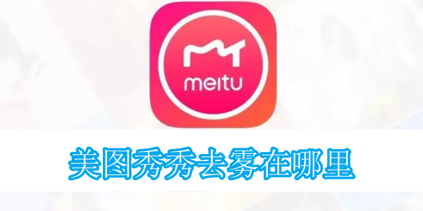 美图秀秀去雾怎么操作 去雾操作方法