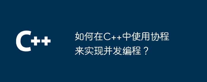 コルーチンを使用して C++ で同時プログラミングを実装するにはどうすればよいですか?