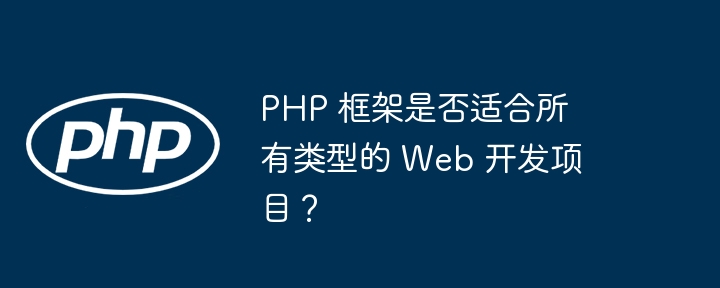 PHP フレームワークはあらゆる種類の Web 開発プロジェクトに適していますか?