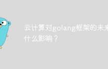 云计算对golang框架的未来有什么影响？