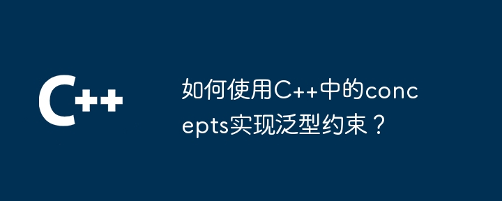 如何使用C++中的concepts实现泛型约束？