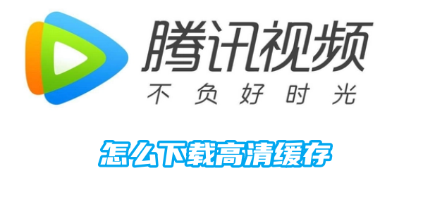 騰訊影片怎麼下載高清快取 下載高清快取的操作方法