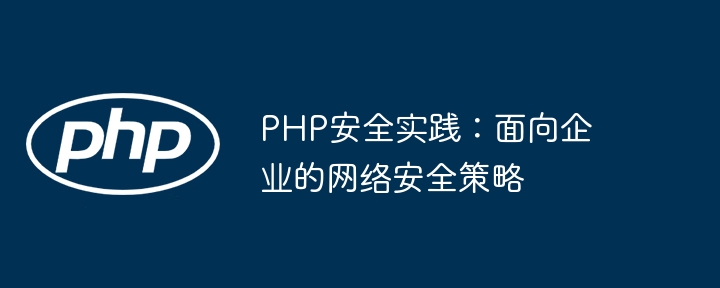 PHP安全实践：面向企业的网络安全策略