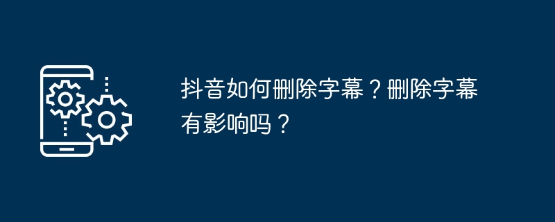 抖音如何删除字幕？删除字幕有影响吗？