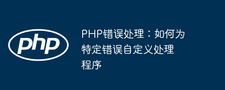 PHP错误处理：如何为特定错误自定义处理程序