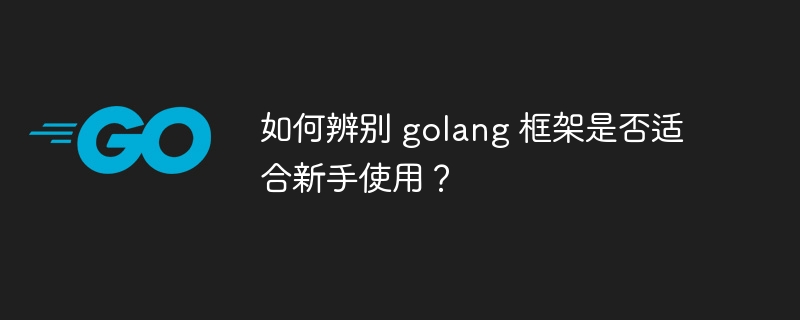 如何辨别 golang 框架是否适合新手使用？