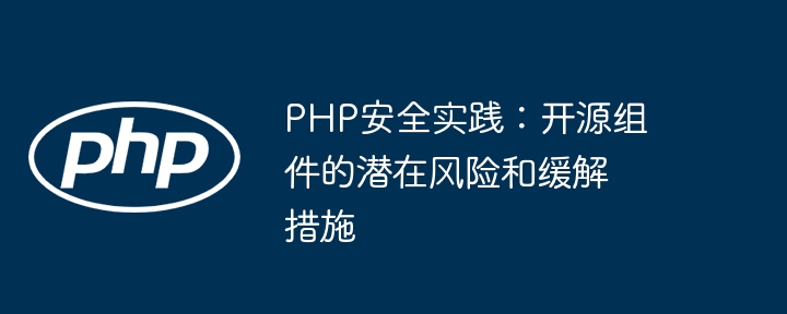 PHP安全实践:开源组件的潜在风险和缓解措施