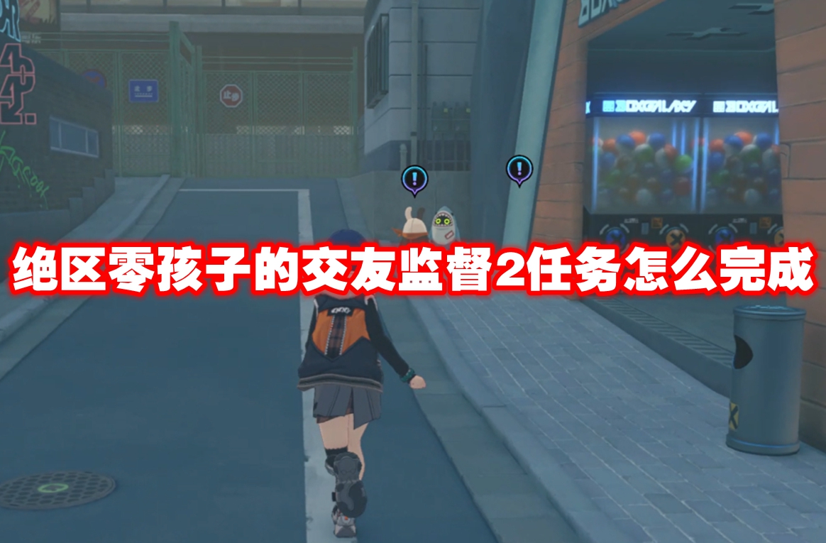 绝区零孩子的交友监督2任务怎么完成 绝区零孩子的交友监督2任务攻略流程