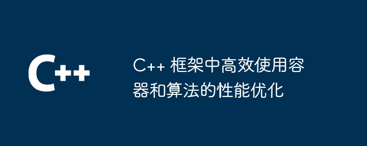 C++ 框架中高效使用容器和算法的性能优化