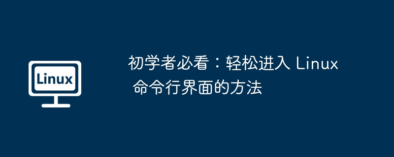 初学者必看：轻松进入 linux 命令行界面的方法