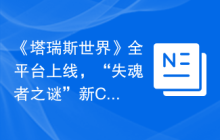 《塔瑞斯世界》全平台上线，“失魂者之谜”新CG首爆！
