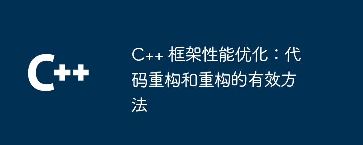 C++ 框架性能优化：代码重构和重构的有效方法