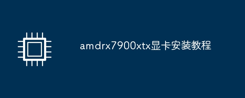 amdrx7900xtx显卡安装教程