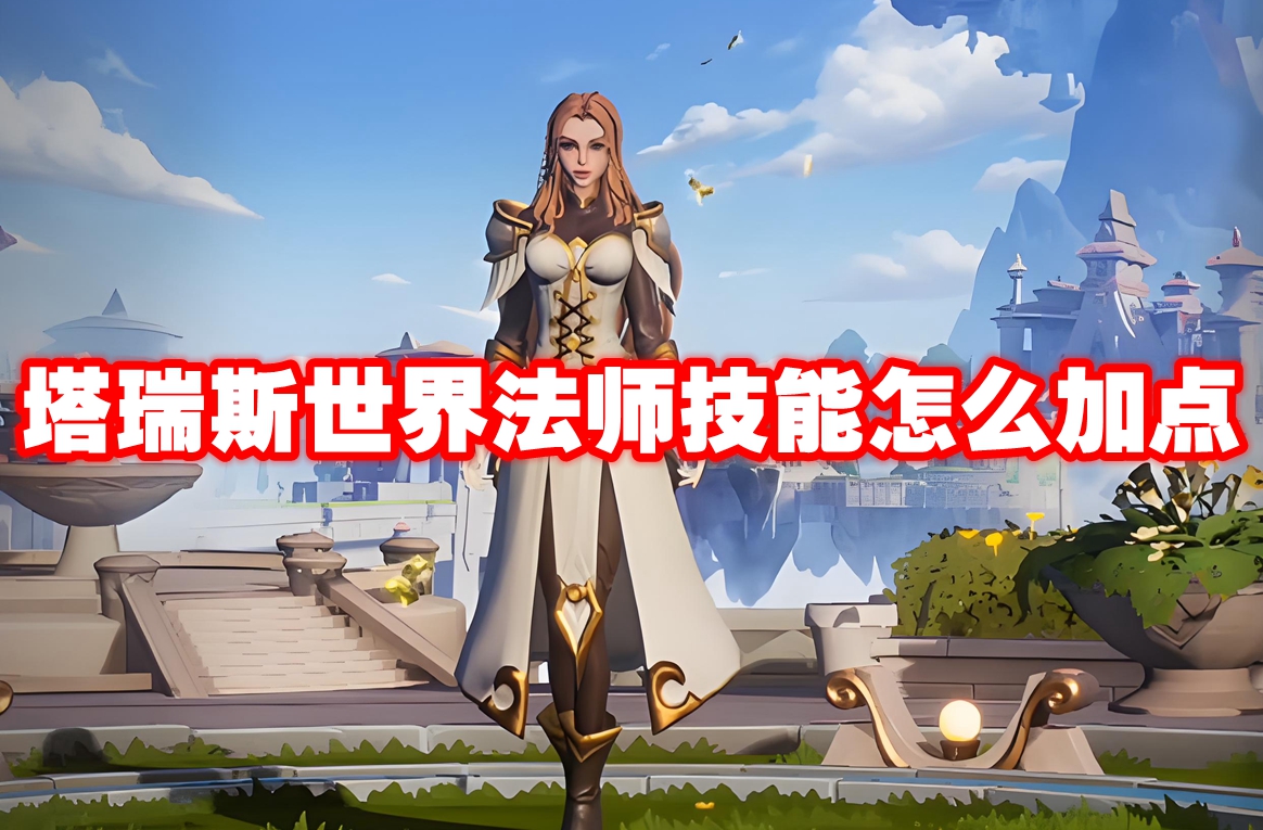 塔瑞斯世界法师技能怎么加点 塔瑞斯世界法师技能加点推荐