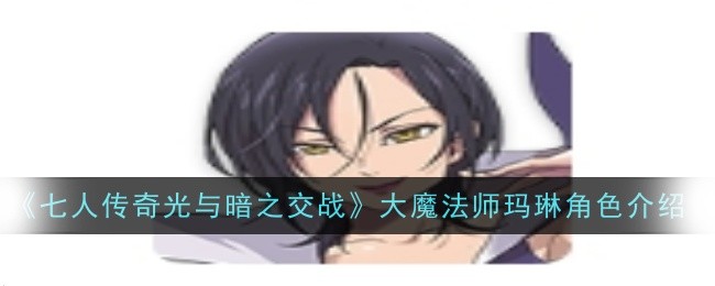 《七人传奇光与暗之交战》大魔法师玛琳角色介绍