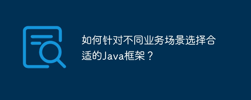 如何针对不同业务场景选择合适的Java框架?
