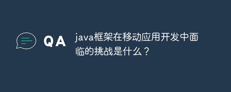java框架在移动应用开发中面临的挑战是什么？